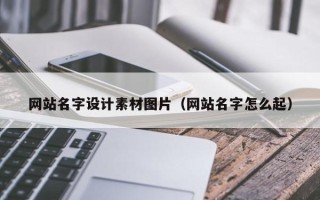 天津网站名字设计素材图片（网站名字怎么起）